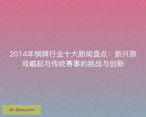 2014年棋牌行业十大新闻盘点：新兴游戏崛起与传统赛事的挑战与创新